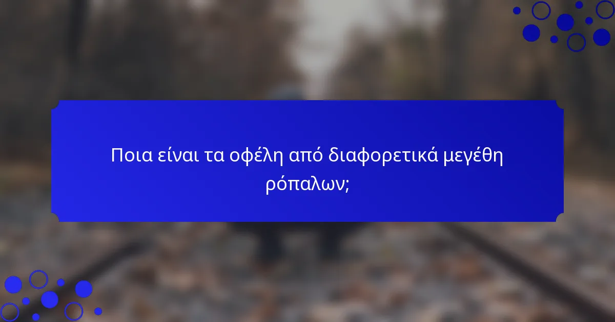 Ποια είναι τα οφέλη από διαφορετικά μεγέθη ρόπαλων;