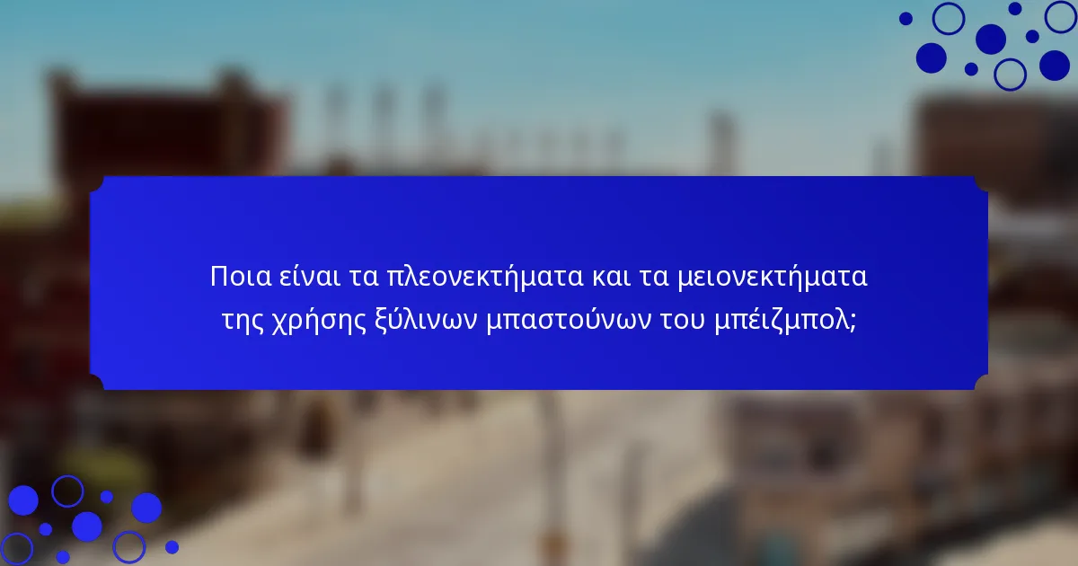 Ποια είναι τα πλεονεκτήματα και τα μειονεκτήματα της χρήσης ξύλινων μπαστούνων του μπέιζμπολ;