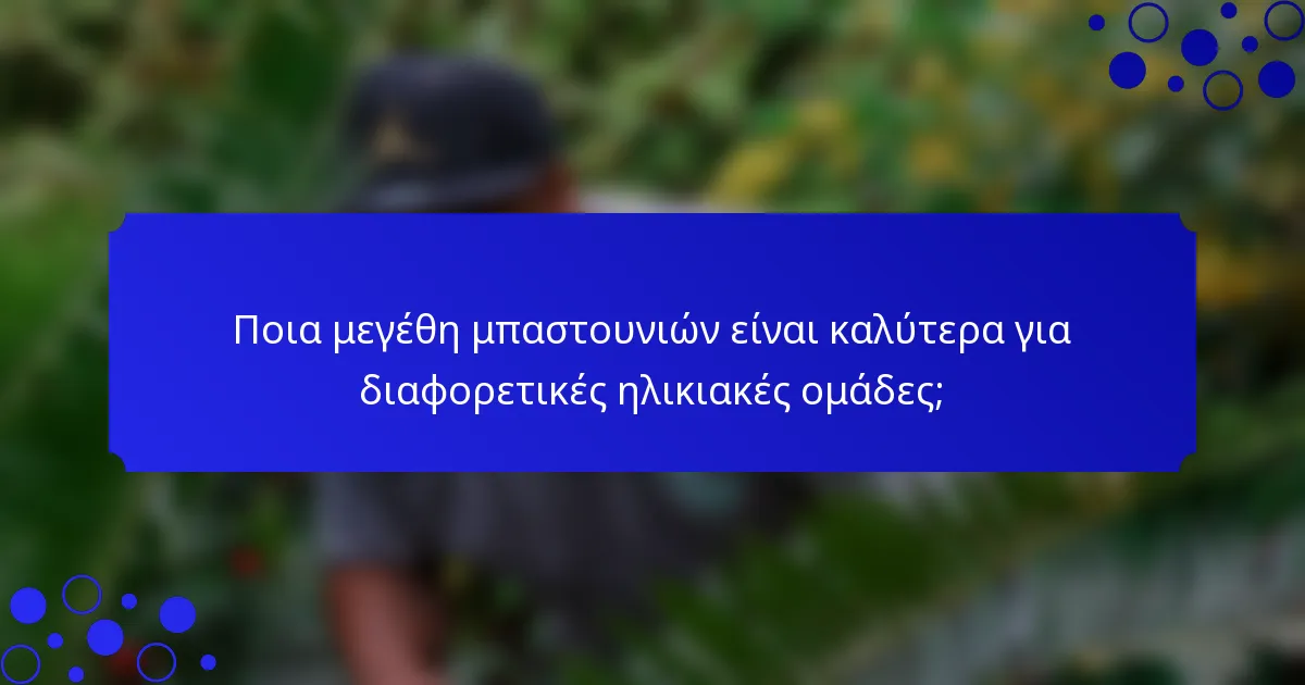 Ποια μεγέθη μπαστουνιών είναι καλύτερα για διαφορετικές ηλικιακές ομάδες;