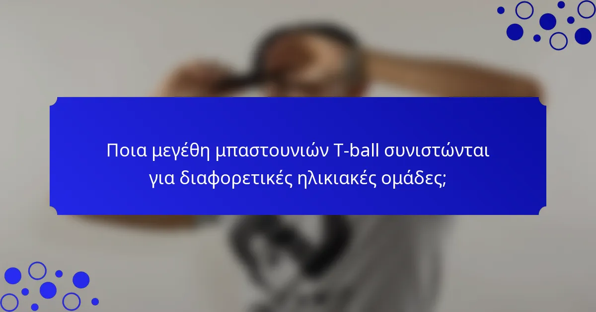 Ποια μεγέθη μπαστουνιών T-ball συνιστώνται για διαφορετικές ηλικιακές ομάδες;