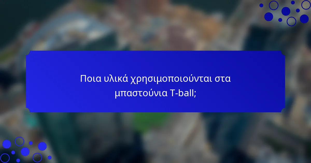 Ποια υλικά χρησιμοποιούνται στα μπαστούνια T-ball;