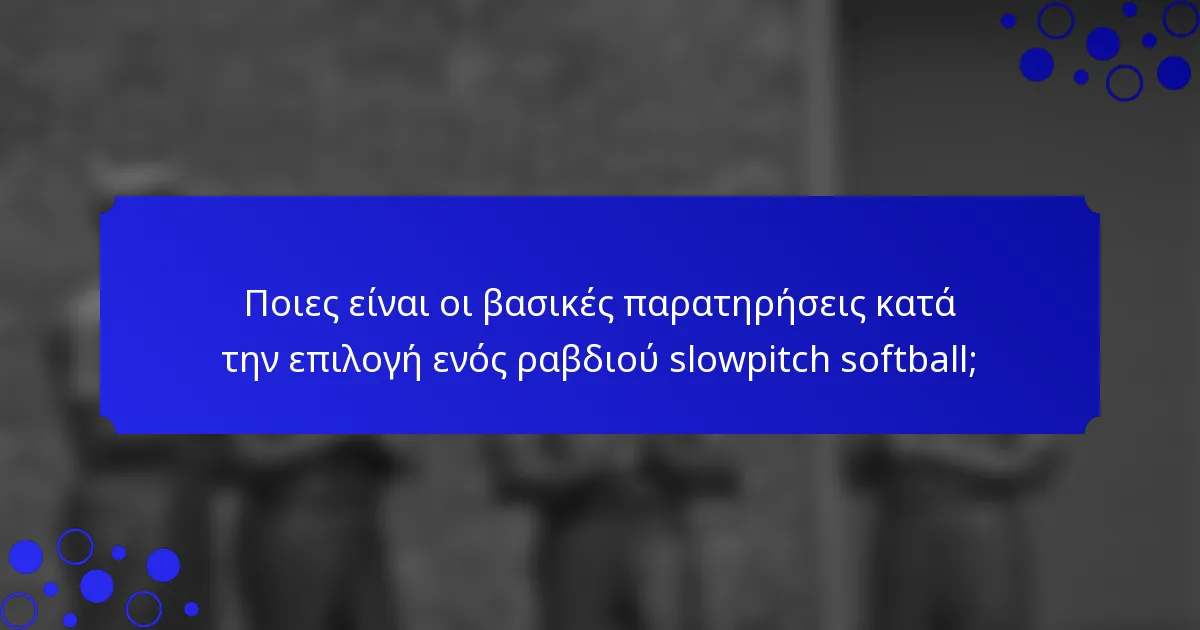 Ποιες είναι οι βασικές παρατηρήσεις κατά την επιλογή ενός ραβδιού slowpitch softball;