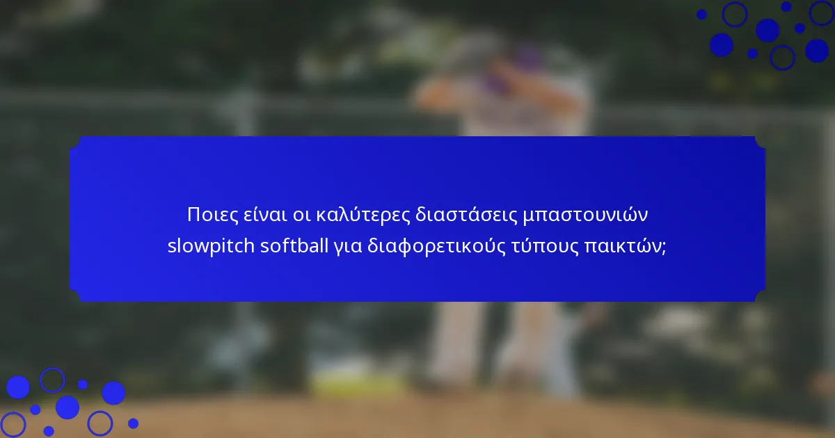 Ποιες είναι οι καλύτερες διαστάσεις μπαστουνιών slowpitch softball για διαφορετικούς τύπους παικτών;