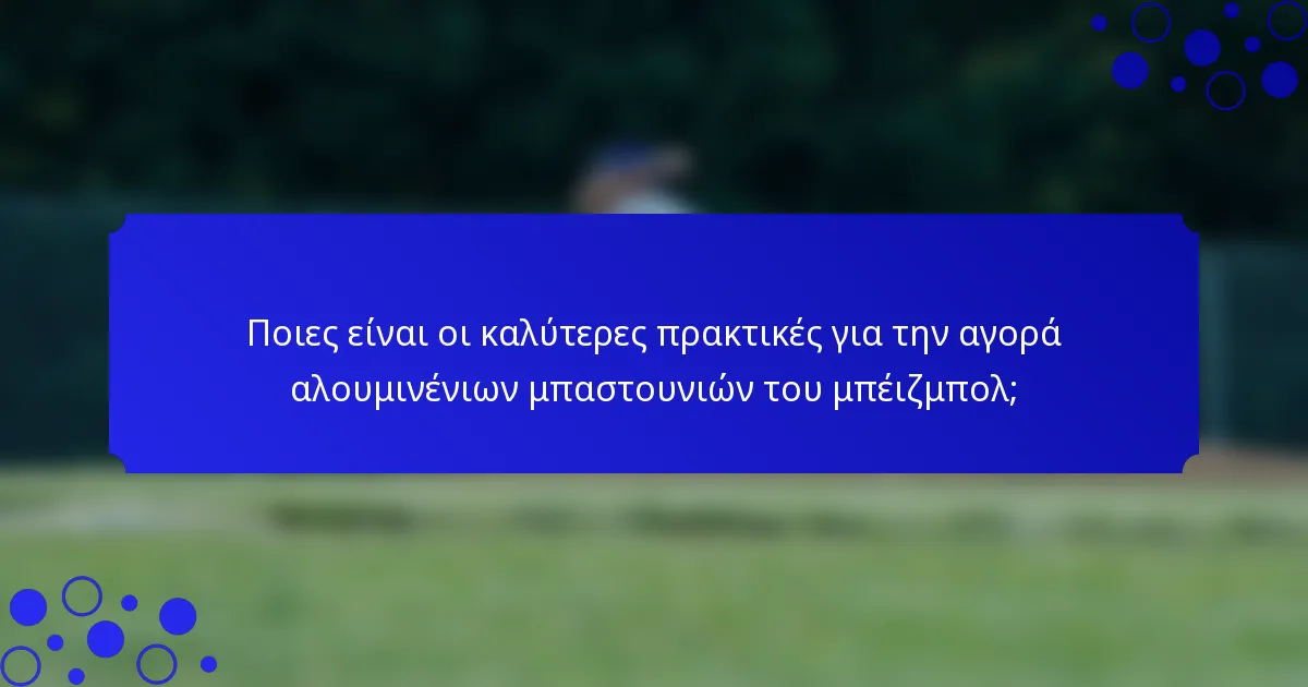 Ποιες είναι οι καλύτερες πρακτικές για την αγορά αλουμινένιων μπαστουνιών του μπέιζμπολ;