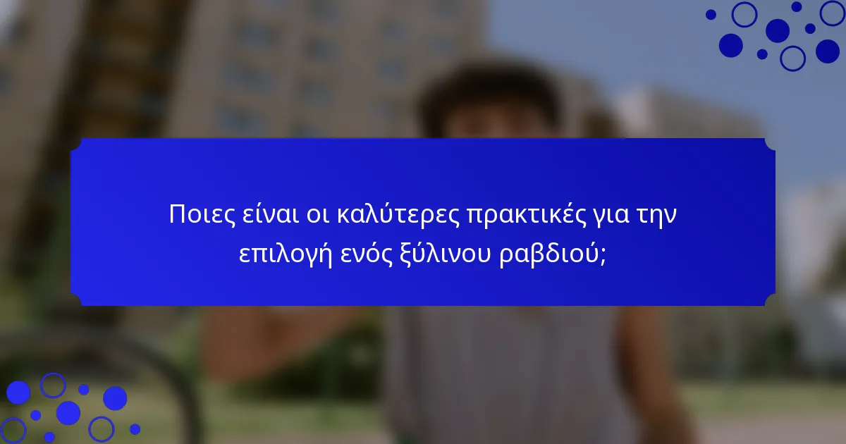 Ποιες είναι οι καλύτερες πρακτικές για την επιλογή ενός ξύλινου ραβδιού;