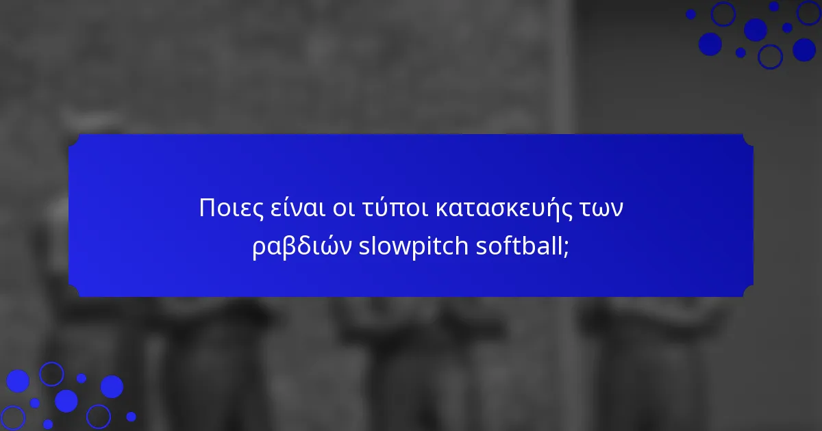 Ποιες είναι οι τύποι κατασκευής των ραβδιών slowpitch softball;