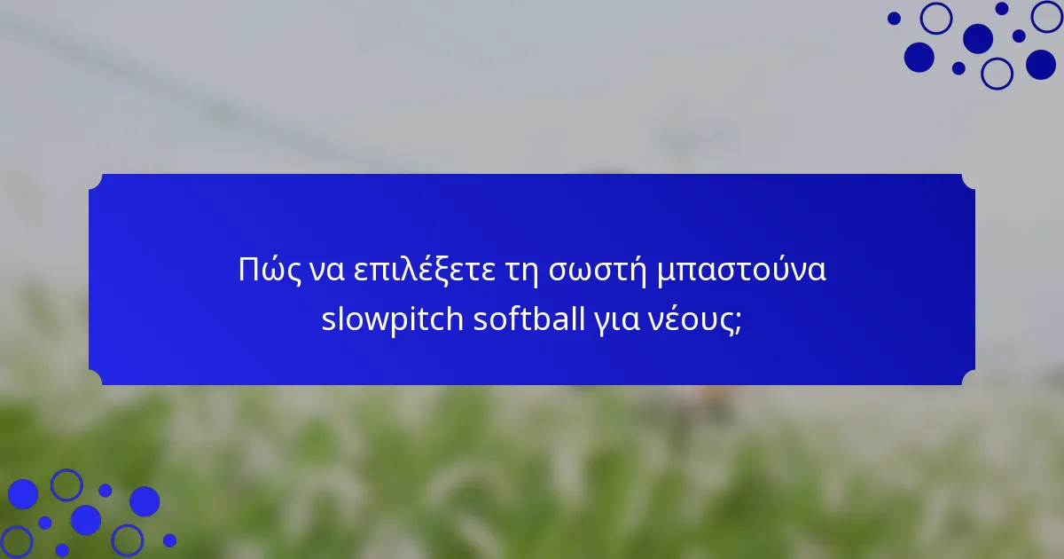Πώς να επιλέξετε τη σωστή μπαστούνα slowpitch softball για νέους;