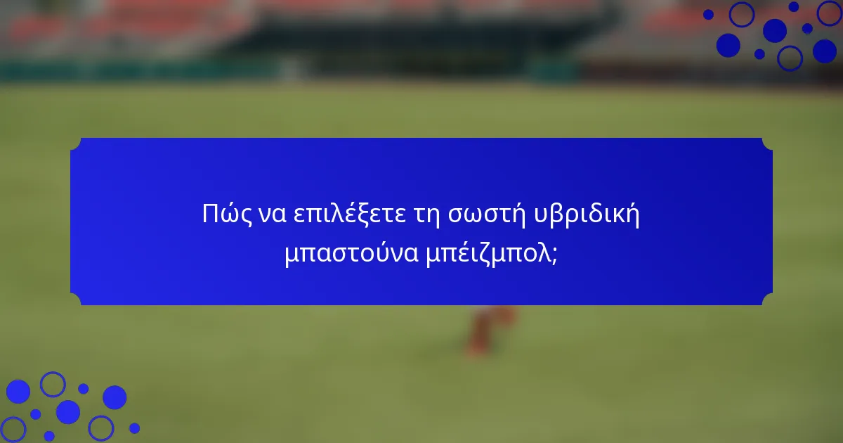 Πώς να επιλέξετε τη σωστή υβριδική μπαστούνα μπέιζμπολ;