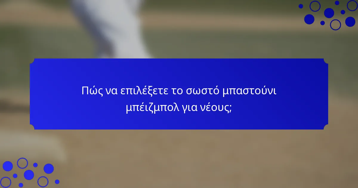 Πώς να επιλέξετε το σωστό μπαστούνι μπέιζμπολ για νέους;