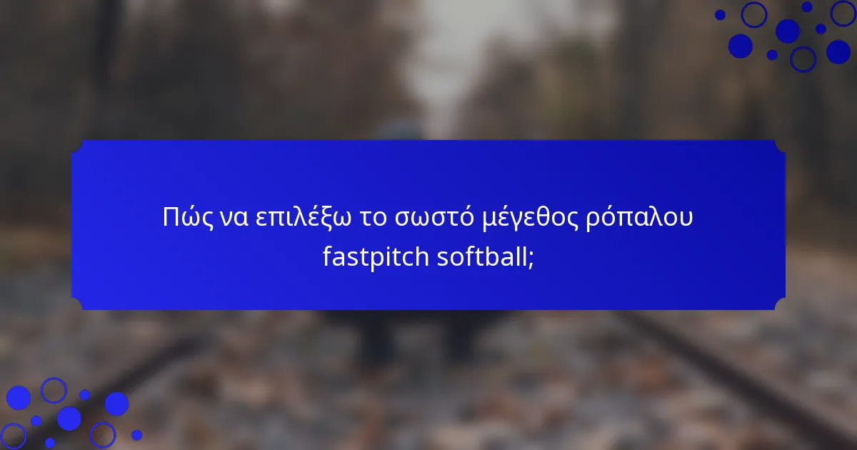 Πώς να επιλέξω το σωστό μέγεθος ρόπαλου fastpitch softball;