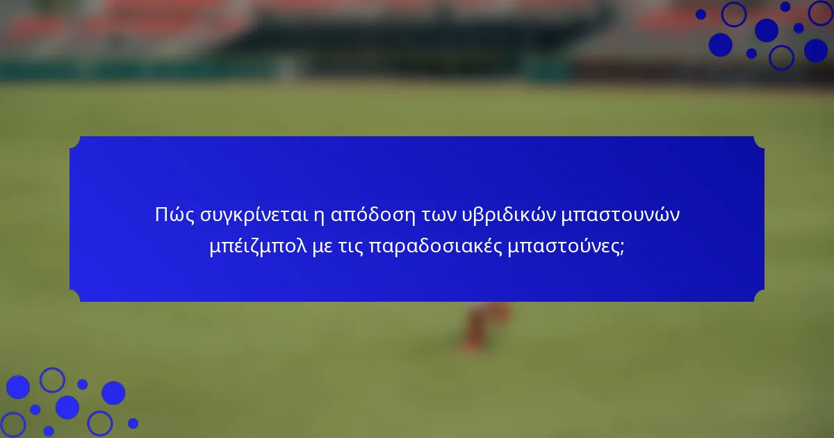 Πώς συγκρίνεται η απόδοση των υβριδικών μπαστουνών μπέιζμπολ με τις παραδοσιακές μπαστούνες;