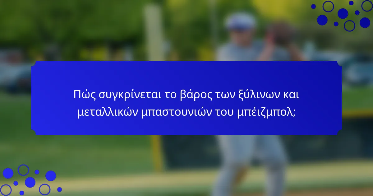 Πώς συγκρίνεται το βάρος των ξύλινων και μεταλλικών μπαστουνιών του μπέιζμπολ;
